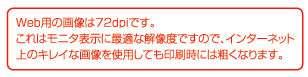Web用の画像は72bpiです。これはモニタ表示に最適な解像度ですので、インターネット上のキレイな画像を使用しても印刷時は粗くなります。