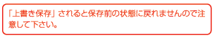 「上書き保存」されると保存前の状態に戻れませんので注意して下さい。